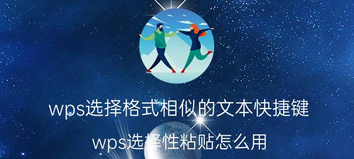 wps选择格式相似的文本快捷键 wps选择性粘贴怎么用？